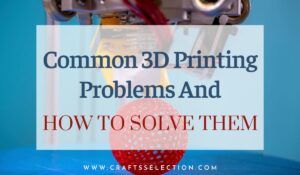 Common 3D Printing Problems and Their Troubleshooting: For Beginners